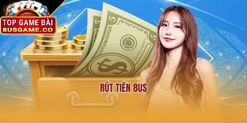 Giới thiệu chung về 8US và quy trình rút tiền