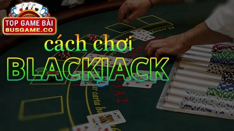 Hướng dẫn chơi Blackjack tại 8US
